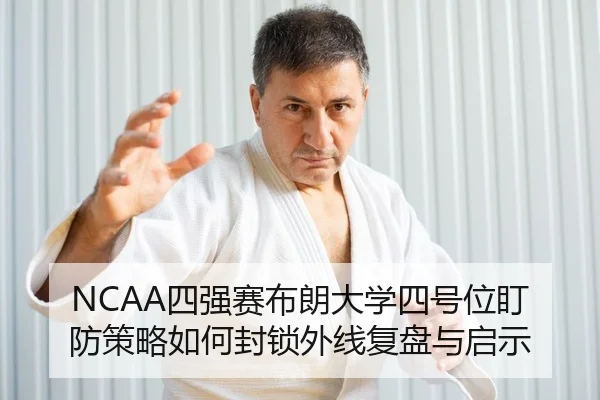 NCAA四强赛布朗大学四号位盯防策略如何封锁外线复盘与启示